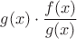 $g(x)\cdot \dfrac{f(x)}{g(x)}$