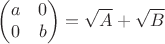 $$\begin{pmatrix}a & 0\\ 0 & b \end{pmatrix}=\sqrt{A}+\sqrt{B} $$