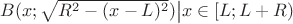 $B(x;\sqrt {R^2-(x-L)^2})\big| x\in [L;L+R)$