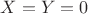 $X=Y=0$