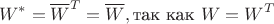 $$W^*={\overline W}^T=\overline W,\text{так как }W=W^T$$