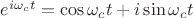$e^{i \omega_c t} = \cos {\omega_c t} + i \sin {\omega_c t}$