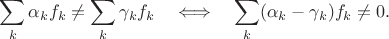 $$\sum_k\alpha_kf_k\neq\sum_k\gamma_kf_k \quad\Longleftrightarrow\quad \sum_k(\alpha_k-\gamma_k)f_k\neq0.$$ $$\sum_k\alpha_kf_k\neq\sum_k\gamma_kf_k \quad\Longleftrightarrow\quad \sum_k(\alpha_k-\gamma_k)f_k\neq0.$$
