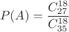 $$P(A)=\frac {C_{27}^{18}} {C_{35}^{18}}$$