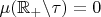 $\mu(\mathbb{R}_+\backslash\tau)=0$
