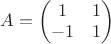 $A = \begin{pmatrix} 1 &1 \\ -1 & 1 \end{pmatrix}$