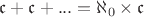 $\mathfrak {c} + \mathfrak {c} + ... = \aleph_0 \times \mathfrak {c}$