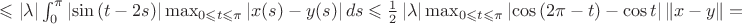 $\leqslant\left | \lambda \right | \int_{0}^{\pi}\left | \sin{(t-2s)} \right |\max_{0 \leqslant t \leqslant \pi} \left | x(s) - y(s) \right| ds \leqslant \frac{1}{2} \left | \lambda \right | \max_{0 \leqslant t \leqslant \pi} \left | \cos{(2\pi-t)} - \cos{t} \right | \left \| x-y \right \| = $