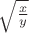 $\sqrt {\frac x y}$
