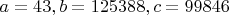 $a=43, b=125388, c=99846$