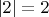 $|2|=2$
