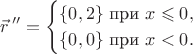 $$\vec r\,''=\begin{cases}\{0,2\}\text{ при }x\leqslant 0,\\ \{0,0\}\text{ при }x<0.\end{cases}$$