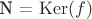 N = $\operatorname{Ker}(f)$
