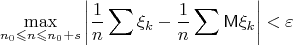 $$\max_{n_0\leqslant n\leqslant n_0+s}\left|\frac1n\sum\xi_k-\frac1n\sum\mathsf{M}\xi_k\right|<\varepsilon$$