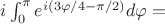 $i\int_{0}^{\pi} {e^{i(3\varphi/4 -\pi/2)}}d\varphi=$ $i\int_{0}^{\pi} {e^{i(3\varphi/4 -\pi/2)}}d\varphi=$