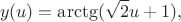 $$
y(u)=\arctg(\sqrt{2}u+1),
$$