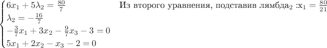 $$
\begin{cases}
6x_1+5\lambda_2=\frac{80}{7}&\text{Из второго уравнения, подставив лямбда_2: $x_1=\frac{80}{21}$}\\
\lambda_2=-\frac{16}{7}&\text{}\\
-\frac{3}{7}x_1+3x_2-\frac{9}{7}x_3-3=0&\text{}\\
5x_1+2x_2-x_3-2=0&\text{}\\
\end{cases}
$$