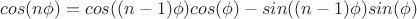 $cos (n \phi ) = cos ((n-1) \phi) cos (\phi) - sin ((n-1)\phi) sin (\phi) $