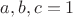 $a,b,c=1$