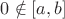 $0 \notin [a,b]$