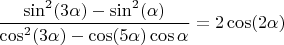 $\dfrac{\sin^2(3\alpha)-\sin^2(\alpha)}{\cos^2(3\alpha)-\cos(5\alpha)\cos\alpha}=2\cos(2\alpha)$