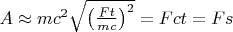 $A\approx mc^2\sqrt{\left(\frac{Ft}{mc}\right)^2}=Fct=Fs$