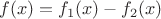 $$f(x)=f_1(x)-f_2(x)$$