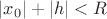 $|x_0|+|h|<R$