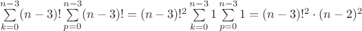 $\sum\limits_{k=0}^{n-3} (n-3)!\sum\limits_{p=0}^{n-3} (n-3)! = (n-3)!^2 \sum\limits_{k=0}^{n-3} 1 \sum\limits_{p=0}^{n-3} 1 = (n-3)!^2\cdot(n-2)^2$ $\sum\limits_{k=0}^{n-3} (n-3)!\sum\limits_{p=0}^{n-3} (n-3)! = (n-3)!^2 \sum\limits_{k=0}^{n-3} 1 \sum\limits_{p=0}^{n-3} 1 = (n-3)!^2\cdot(n-2)^2$