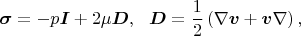 $$\boldsymbol{\sigma}=-p\boldsymbol{I}+2\mu\boldsymbol{D},\ \ \boldsymbol{D}=\frac{1}{2}\left(\nabla\boldsymbol{v} + \boldsymbol{v}\nabla\right),$$