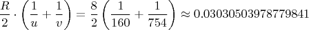 $$\frac{R}{2}\cdot \left(\frac{1}{u}+\frac{1}{v}\right)=\frac{8}{2}\left(\frac{1}{160}+\frac{1}{754}\right)\approx 0.03030503978779841$$
