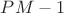 $PM-1$