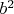 $b^{2}$