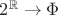 $2^{\mathbb{R}}\rightarrow\Phi$