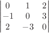 $\begin{vmatrix} 0 & 1 & 2 \\ -1 & 0 & 3 \\ 2 & -3 & 0 \end{vmatrix}$