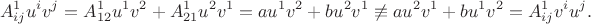 $$A^1_{ij}u^iv^j = A^1_{12}u^1v^2 + A^1_{21}u^2v^1 = au^1v^2 + bu^2v^1\not\equiv au^2v^1 + bu^1v^2 = A^1_{ij}v^iu^j.$$