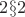 $2\S 2$