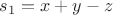 $s_1 = x + y  - z$