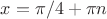 $x= \pi/4+\pi n$