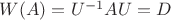 $W(A)=U^{-1}AU=D$