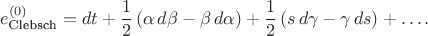 $$
e^{(0)}_{\text{Clebsch}} = d t + \frac{1}{2} \left( \alpha \, d \beta - \beta \, d \alpha \right)  + \frac{1}{2} \left( s \, d \gamma - \gamma \, d s \right) + \ldots.
$$