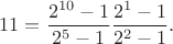 $$11=\frac{2^{10}-1}{2^5-1}\frac{2^1-1}{2^2-1}.$$