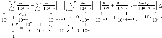 $\Big|\sum\limits_{k=1}^{n+p} \dfrac{a_{k-1}}{10^{k-1}}-\sum\limits_{k=1}^{n} \dfrac{a_{k-1}}{10^{k-1}} \Big|=\Big|\sum\limits_{k=n+1}^{n+p} \dfrac{a_{k-1}}{10^{k-1}} \Big|=\Big|\dfrac{a_n}{10^n}+\dfrac{a_{n+1}}{10^{n+1}}...+\dfrac{a_{n+p-1}}{10^{n+p-1}} \Big|\leq \Big|\dfrac{a_n}{10^n} \Big|+\Big|\dfrac{a_{n+1}}{10^{n+1}}\Big|+...+\Big|\dfrac{a_{n+p-1}}{10^{n+p-1}}  \Big|<10 \Big(\dfrac{1}{10^n}+\dfrac{1}{10^{n+1}}...+\dfrac{1}{10^{n+p-1}} \Big)=10 \cdot \dfrac{1}{10^n}\cdot \dfrac{1-10^{-p}}{1-\dfrac{1}{10}}=\dfrac{10^2}{9}\cdot\dfrac{1}{10^n}\cdot \Big(1-\dfrac{1}{10^p} \Big)<\dfrac{1}{9 \cdot 10^{n-2}}$