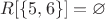 $R[\{5,6\}]=\varnothing$