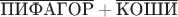 $\overline{\text{ПИФАГОР}}+\overline{\text{КОШИ}}$