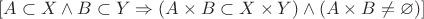 $[A\subset X\wedge B\subset Y\Rightarrow (A\times B\subset X\times Y)\wedge (A\times B\not=\varnothing)]$
