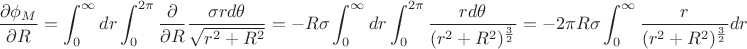 $$\frac{\partial \phi_M}{\partial R}=\int_{0}^{\infty}dr\int_{0}^{2\pi}\frac{\partial }{\partial R}\frac{\sigma rd\theta}{\sqrt{r^2+R^2}}=-R\sigma\int_{0}^{\infty}dr\int_{0}^{2\pi}\frac{rd\theta}{(r^2+R^2)^\frac 3 2}=-2\pi R\sigma \int_{0}^{\infty}\frac{r}{(r^2+R^2)^\frac 3 2}dr$$ $$\frac{\partial \phi_M}{\partial R}=\int_{0}^{\infty}dr\int_{0}^{2\pi}\frac{\partial }{\partial R}\frac{\sigma rd\theta}{\sqrt{r^2+R^2}}=-R\sigma\int_{0}^{\infty}dr\int_{0}^{2\pi}\frac{rd\theta}{(r^2+R^2)^\frac 3 2}=-2\pi R\sigma \int_{0}^{\infty}\frac{r}{(r^2+R^2)^\frac 3 2}dr$$