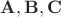 $ \mathbf{A}, \mathbf{B}, \mathbf{C} $