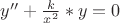 $y^{\prime\prime} + \frac{k}{x^{2}} * y = 0$