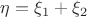$\eta=\xi_1+\xi_2$ $\eta=\xi_1+\xi_2$